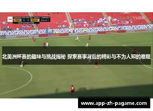北美洲杯赛的趣味与挑战揭秘 探索赛事背后的精彩与不为人知的难题 北美洲杯赛的趣味与挑战揭秘 探索赛事背后的精彩与不为人知的难题