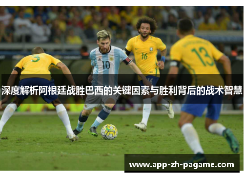 深度解析阿根廷战胜巴西的关键因素与胜利背后的战术智慧