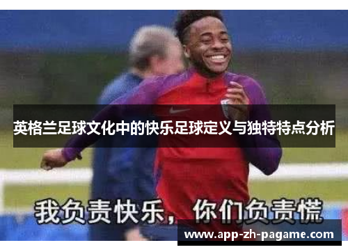 英格兰足球文化中的快乐足球定义与独特特点分析