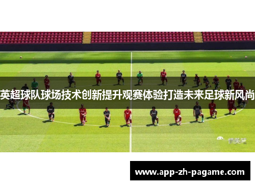 英超球队球场技术创新提升观赛体验打造未来足球新风尚