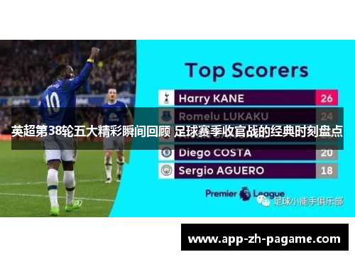 英超第38轮五大精彩瞬间回顾 足球赛季收官战的经典时刻盘点