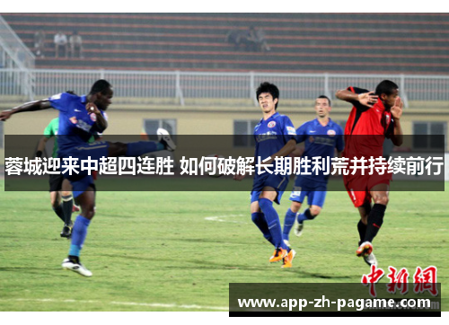 蓉城迎来中超四连胜 如何破解长期胜利荒并持续前行