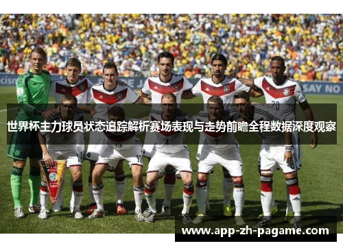世界杯主力球员状态追踪解析赛场表现与走势前瞻全程数据深度观察