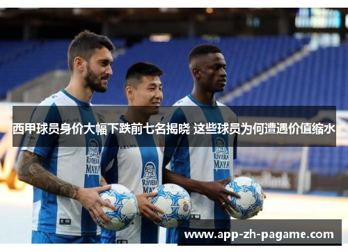 西甲球员身价大幅下跌前七名揭晓 这些球员为何遭遇价值缩水