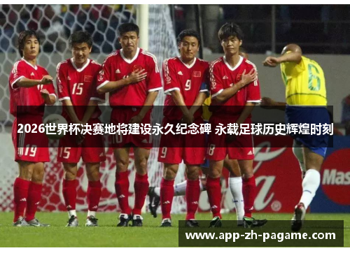 2026世界杯决赛地将建设永久纪念碑 永载足球历史辉煌时刻