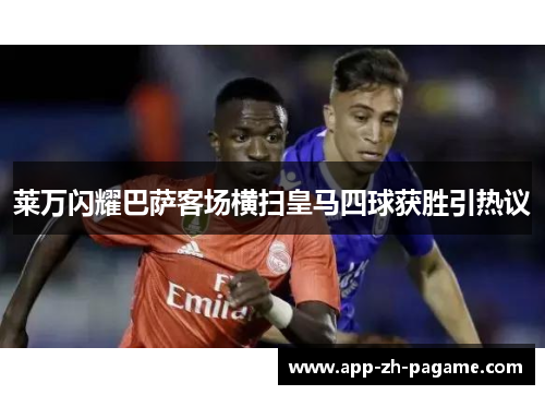 莱万闪耀巴萨客场横扫皇马四球获胜引热议
